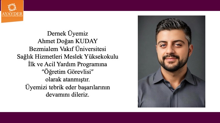 Dernek üyemiz Ahmet Doğan Kuday Bezmiâlem Vakıf Üniversitesi Sağlık Hizmetleri Meslek Yüksekokulu İlk ve Acil Yardım programına "Öğretim Görevlisi" olarak atanmıştır