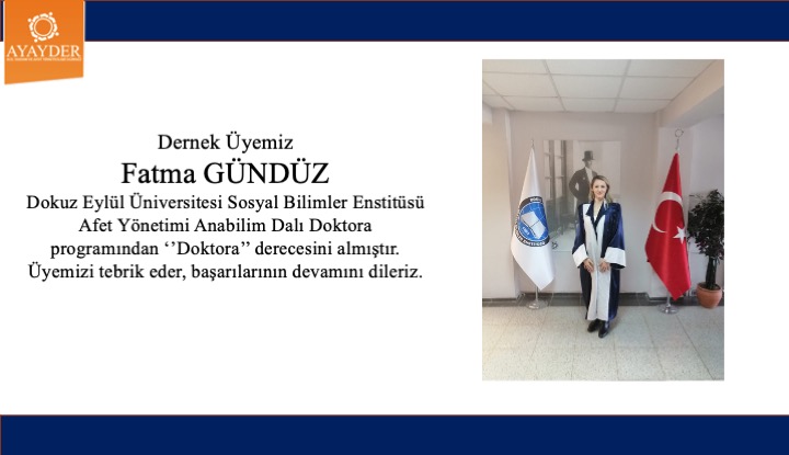 Dernek Üyemiz Fatma GÜNDÜZ Dokuz Eylül Üniversitesi SBE Afet Yönetimi alanında Doktora derecesini almıştır