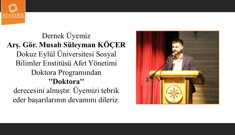 Dernek Üyemiz Ar. Gör. Musab Süleyman KÖÇER Dokuz Eylül Üniversitesi Afet Yönetimi Doktora programından Doktora derecesini almıştır